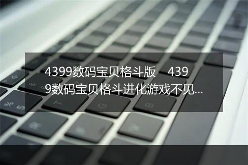4399数码宝贝格斗版　4399数码宝贝格斗进化游戏不见了