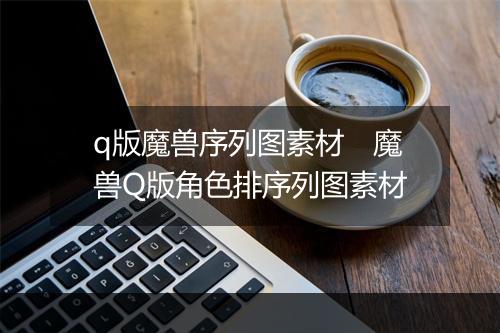 q版魔兽序列图素材　魔兽Q版角色排序列图素材