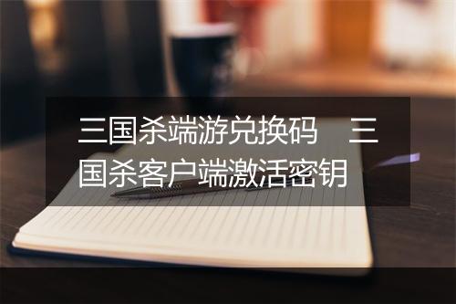 三国杀端游兑换码　三国杀客户端激活密钥