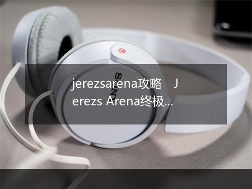 jerezsarena攻略　Jerezs Arena终极攻略