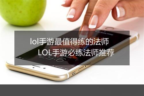 lol手游最值得练的法师　LOL手游必练法师推荐