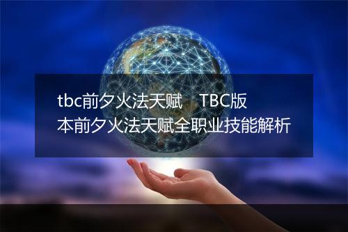 tbc前夕火法天赋　TBC版本前夕火法天赋全职业技能解析