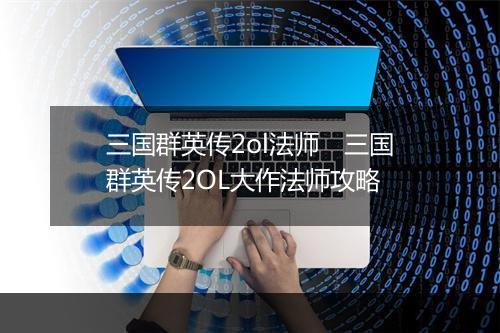 三国群英传2ol法师　三国群英传2OL大作法师攻略