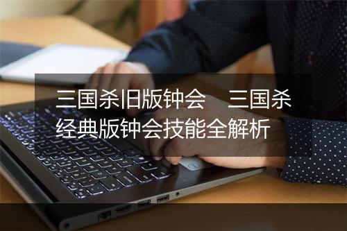 三国杀旧版钟会　三国杀经典版钟会技能全解析