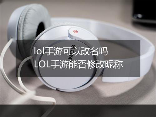 lol手游可以改名吗　LOL手游能否修改昵称