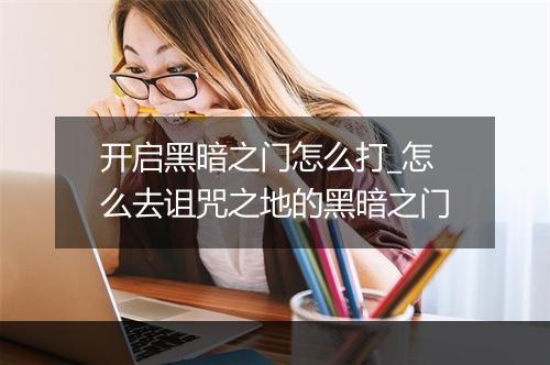 开启黑暗之门怎么打_怎么去诅咒之地的黑暗之门