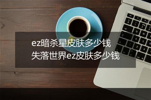 ez暗杀星皮肤多少钱　失落世界ez皮肤多少钱