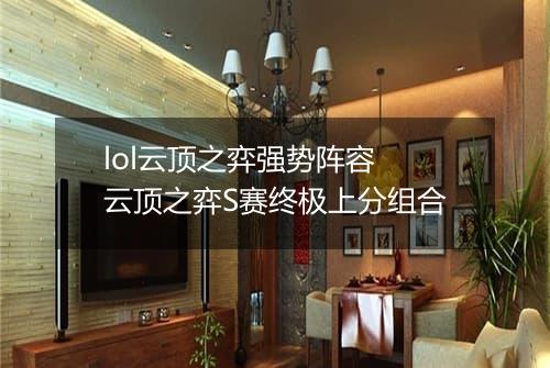 lol云顶之弈强势阵容　云顶之弈S赛终极上分组合