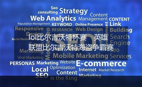 lol比尔吉沃特杯赛　英雄联盟比尔吉沃特海盗争霸赛