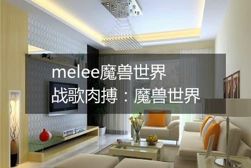 melee魔兽世界　战歌肉搏：魔兽世界