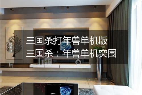 三国杀打年兽单机版　三国杀：年兽单机突围