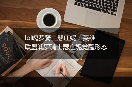 lol魄罗骑士瑟庄妮　英雄联盟魄罗骑士瑟庄妮觉醒形态